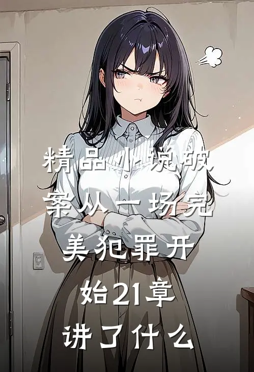 精品小说破案从一场完美犯罪开始21章讲了什么