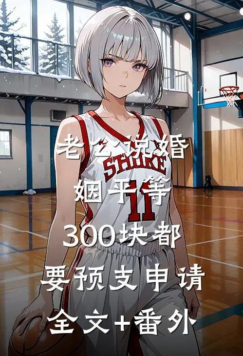 老公说婚姻平等，300块都要预支申请全文+番外