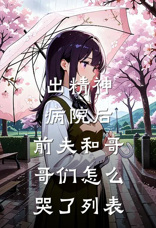 出精神病院后，前夫和哥哥们怎么哭了列表