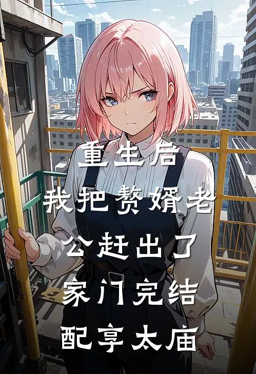 重生后，我把赘婿老公赶出了家门完结配享太庙