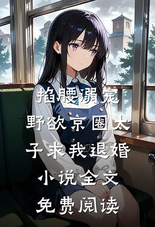 掐腰溺宠，野欲京圈太子求我退婚小说全文免费阅读