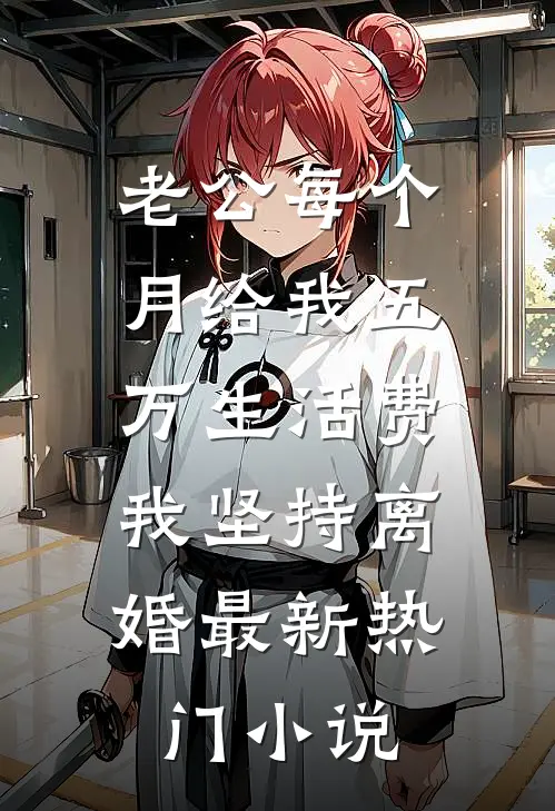 老公每个月给我五万生活费，我坚持离婚最新热门小说