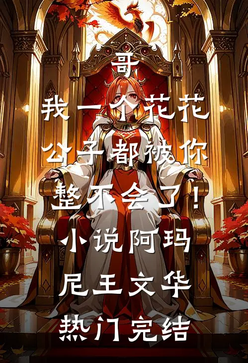 哥，我一个花花公子都被你整不会了！小说阿玛尼王文华热门完结