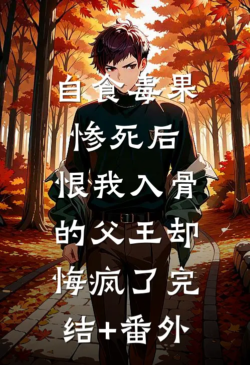 自食毒果惨死后，恨我入骨的父王却悔疯了完结+番外