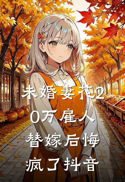 未婚妻花20万雇人替嫁后悔疯了抖音