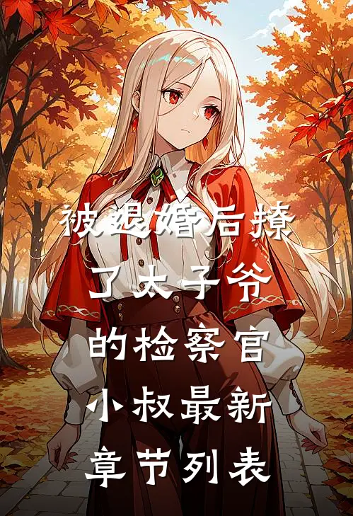 被退婚后撩了太子爷的检察官小叔最新章节列表