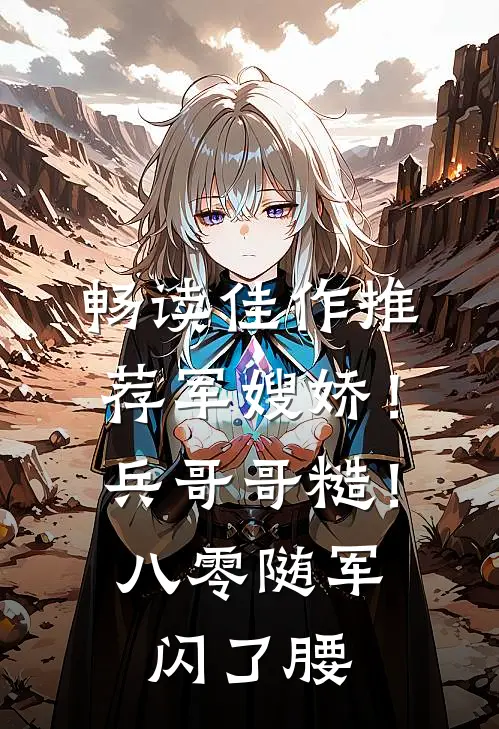 畅读佳作推荐军嫂娇！兵哥哥糙！八零随军闪了腰