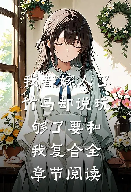我都嫁人了，竹马却说玩够了要和我复合全章节阅读