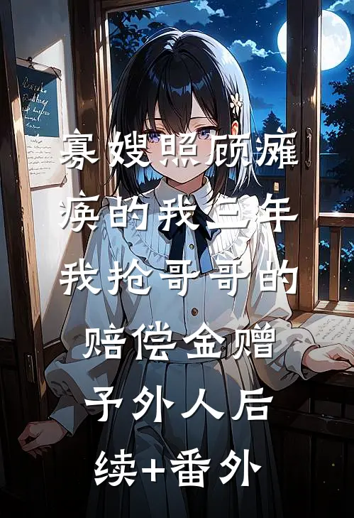 寡嫂照顾瘫痪的我三年，我抢哥哥的赔偿金赠予外人后续+番外