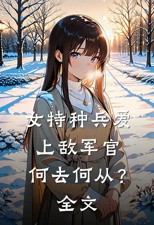 女特种兵爱上敌军官，何去何从？全文