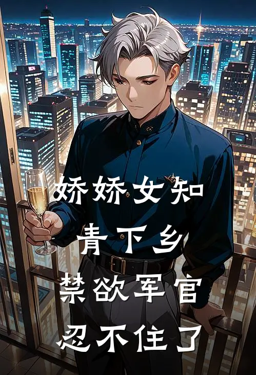 娇娇女知青下乡，禁欲军官忍不住了