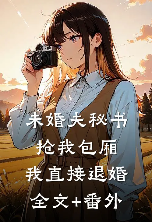 未婚夫秘书抢我包厢，我直接退婚全文+番外