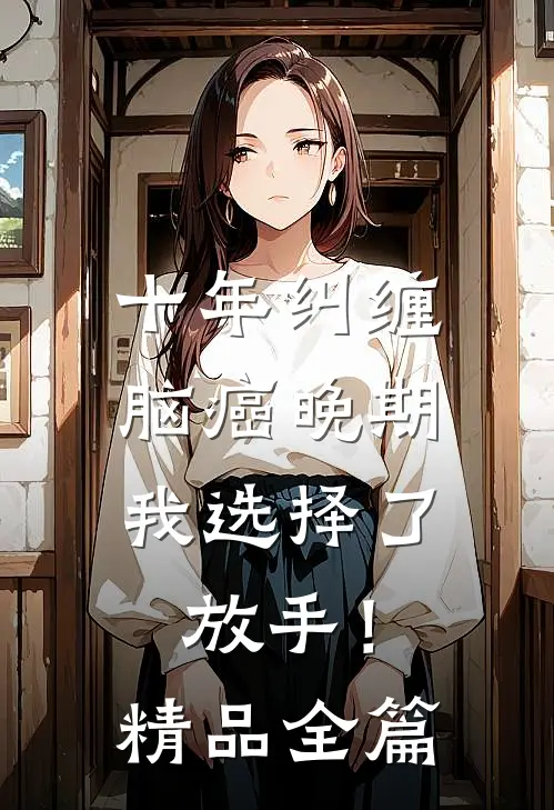 十年纠缠：脑癌晚期，我选择了放手！精品全篇