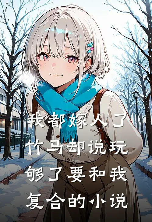 我都嫁人了，竹马却说玩够了要和我复合的小说