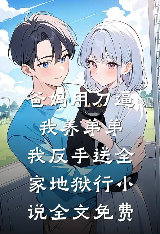 爸妈用刀逼我养弟弟，我反手送全家地狱行小说全文免费