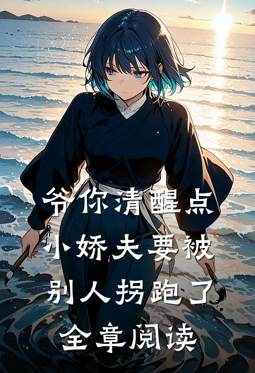 爷你清醒点，小娇夫要被别人拐跑了全章阅读