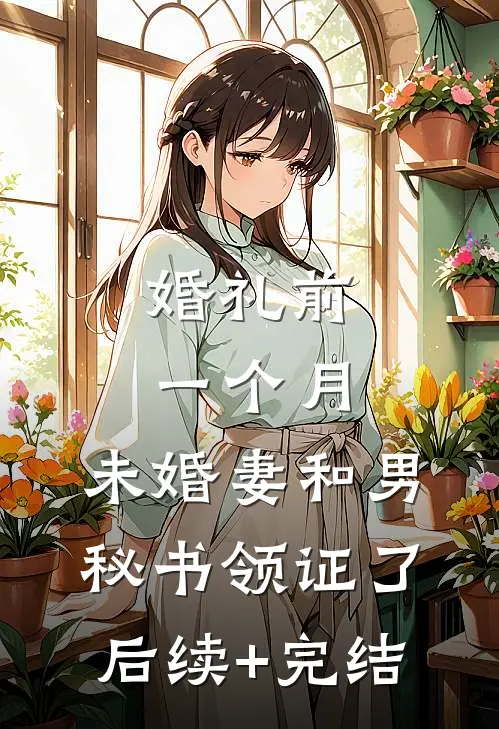 婚礼前一个月，未婚妻和男秘书领证了后续+完结