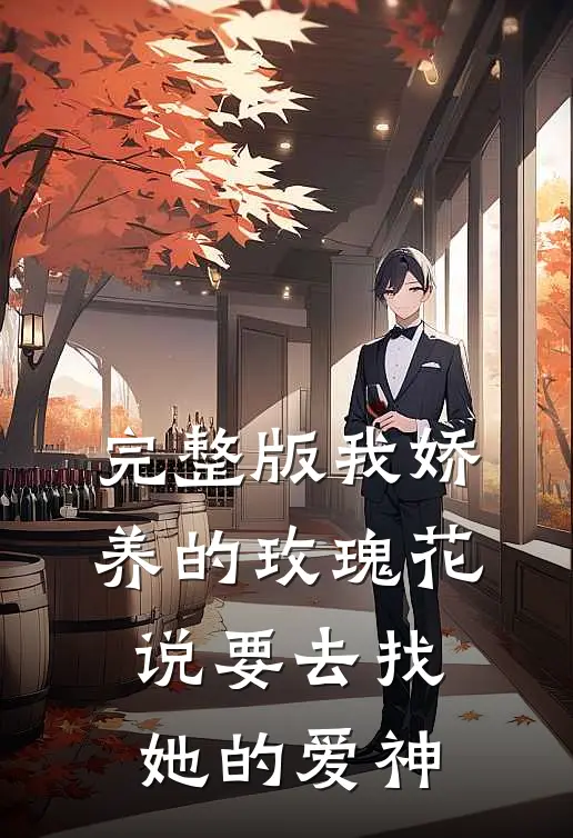 完整版我娇养的玫瑰花说要去找她的爱神