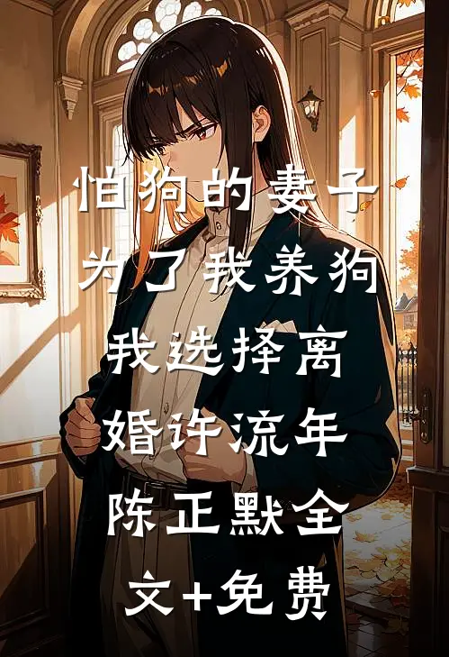 怕狗的妻子为了我养狗，我选择离婚许流年陈正默全文+免费