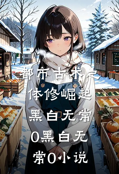 都市古术之体修崛起黑白无常0黑白无常0小说