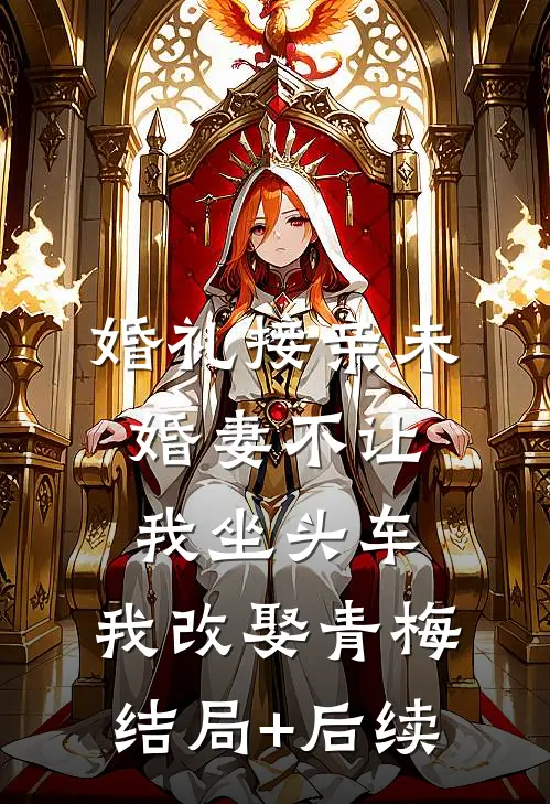 婚礼接亲未婚妻不让我坐头车，我改娶青梅结局+后续