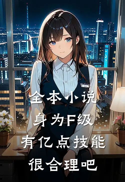 全本小说身为F级，有亿点技能很合理吧