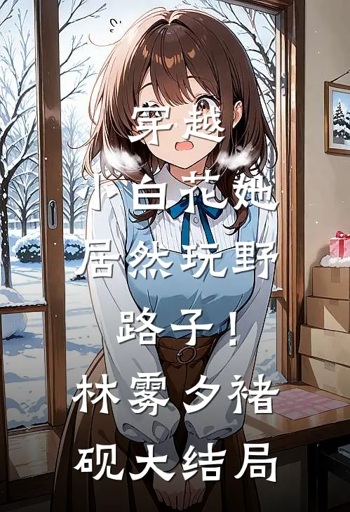 穿越：小白花她居然玩野路子！林雾夕褚砚大结局