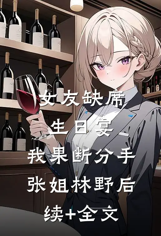 女友缺席生日宴，我果断分手张姐林野后续+全文