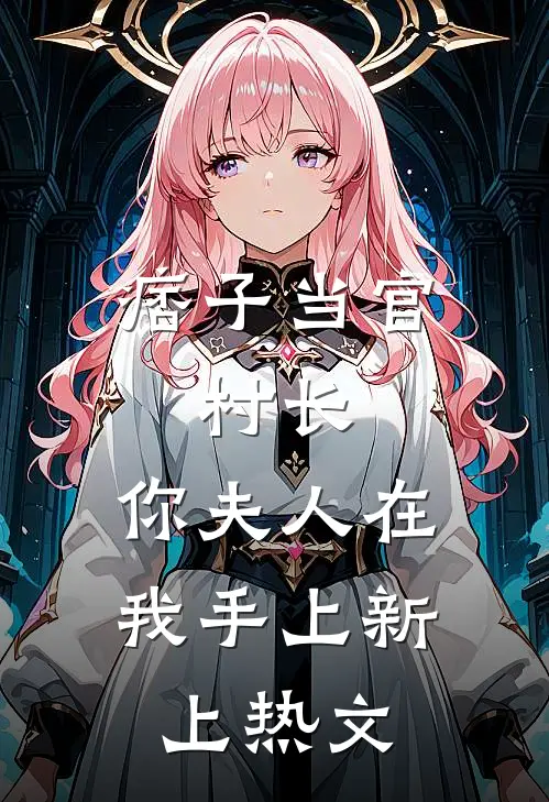 痞子当官：村长，你夫人在我手上新上热文