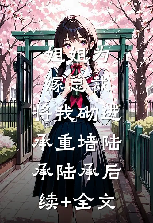 姐姐为嫁总裁，将我砌进承重墙陆承陆承后续+全文
