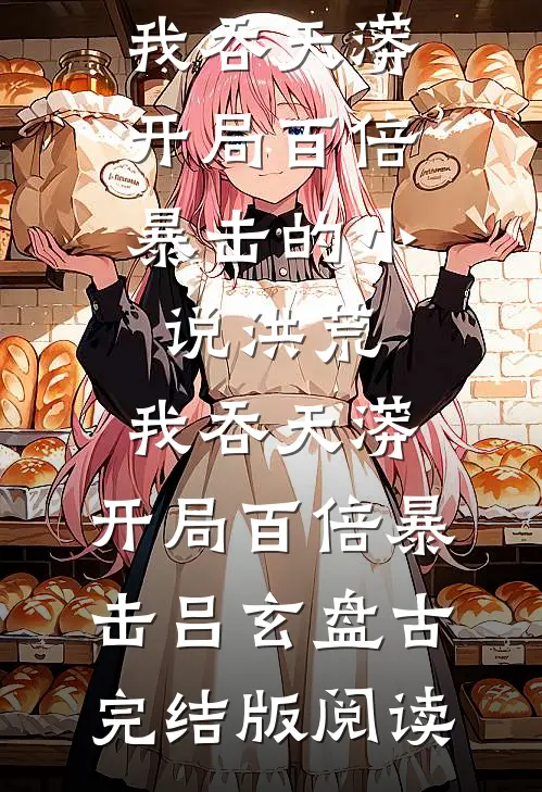 洪荒：我吞天蟒，开局百倍暴击的小说洪荒：我吞天蟒，开局百倍暴击吕玄盘古完结版阅读