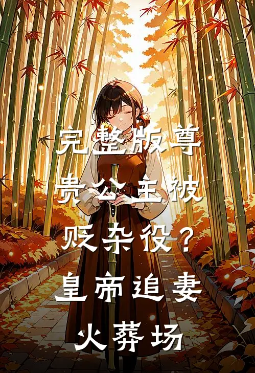 完整版尊贵公主被贬杂役？皇帝追妻火葬场