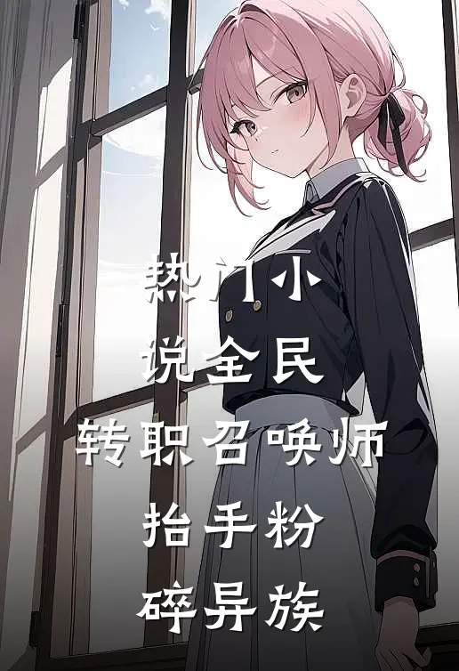 热门小说全民：转职召唤师，抬手粉碎异族