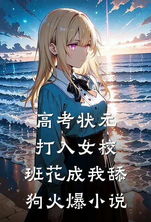 高考状元打入女校，班花成我舔狗火爆小说