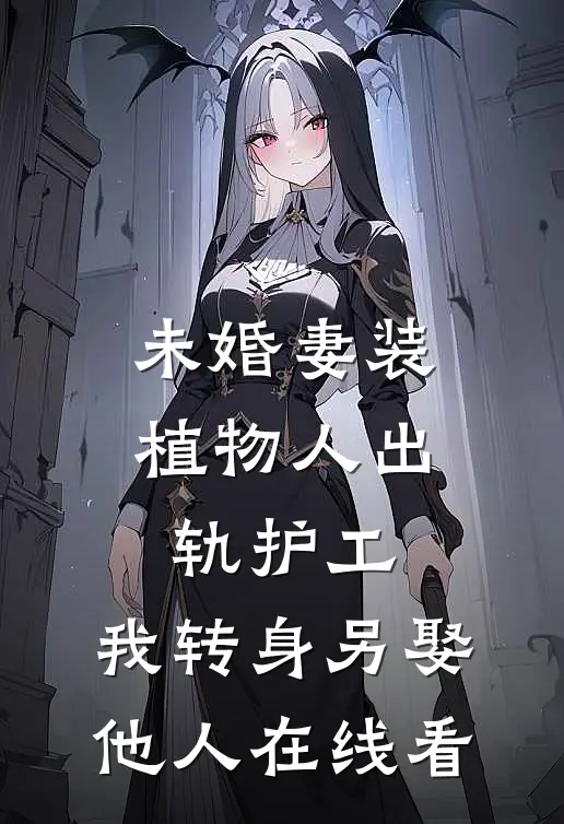 未婚妻装植物人出轨护工，我转身另娶他人在线看