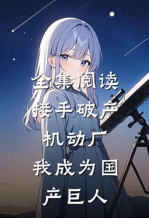 全集阅读接手破产机动厂：我成为国产巨人