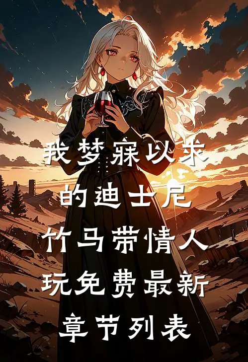 我梦寐以求的迪士尼，竹马带情人玩免费最新章节列表