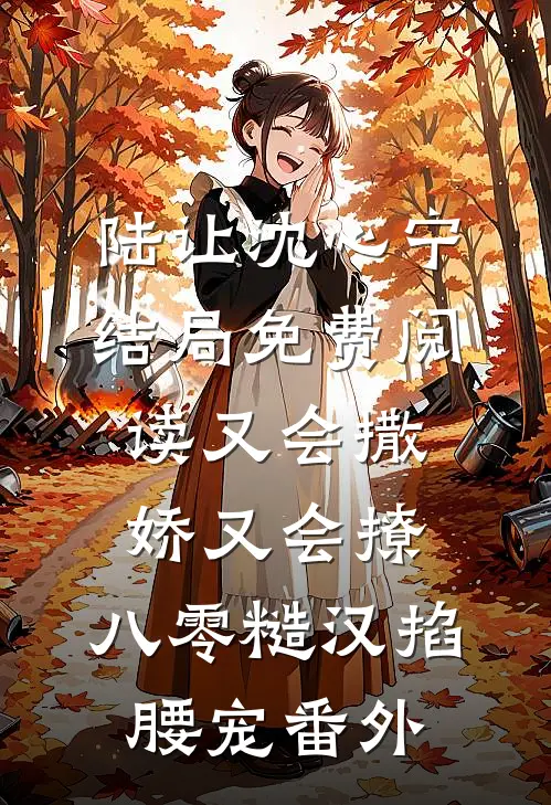 陆让沈心宁结局免费阅读又会撒娇又会撩，八零糙汉掐腰宠番外