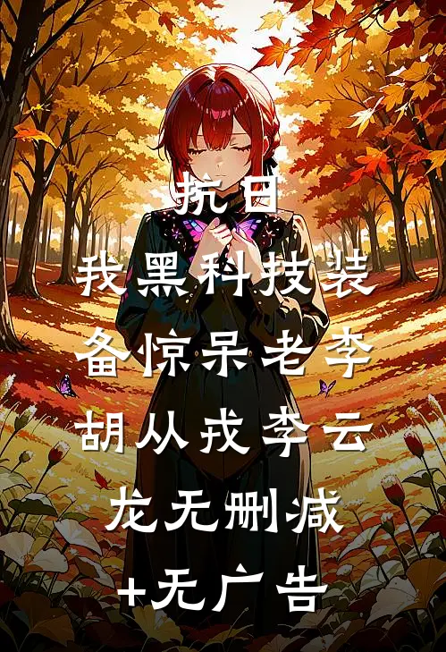 抗日：我黑科技装备惊呆老李胡从戎李云龙无删减+无广告