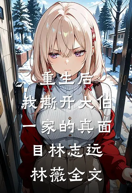 重生后，我撕开大伯一家的真面目林志远林薇全文