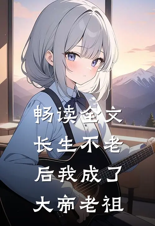 畅读全文长生不老后我成了大帝老祖