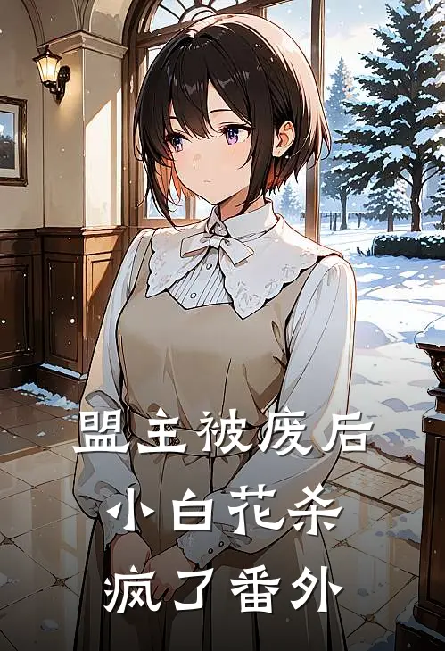 盟主被废后，小白花杀疯了番外