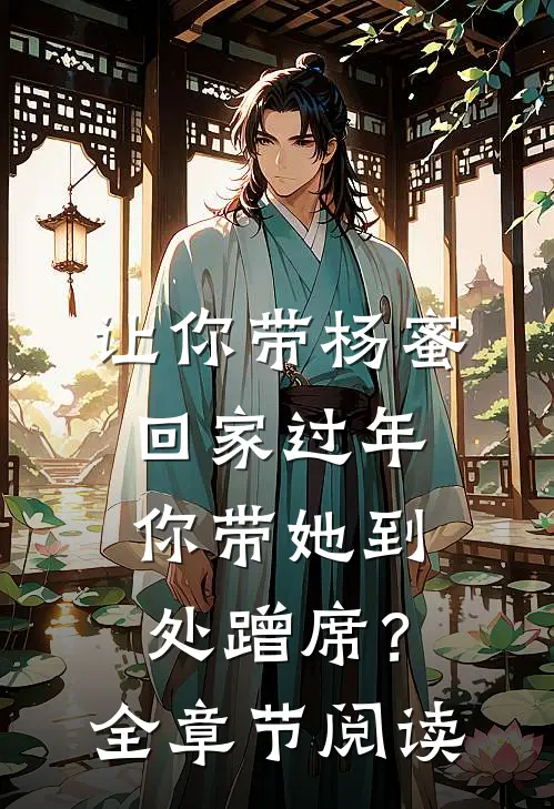 让你带杨蜜回家过年，你带她到处蹭席？全章节阅读