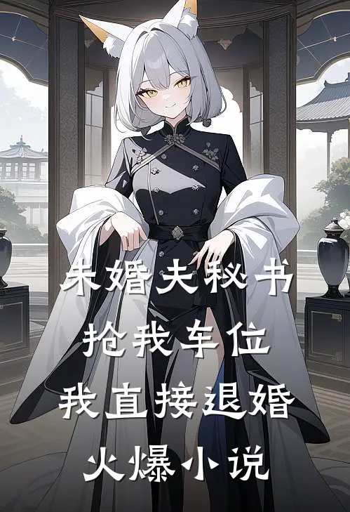 未婚夫秘书抢我车位，我直接退婚火爆小说