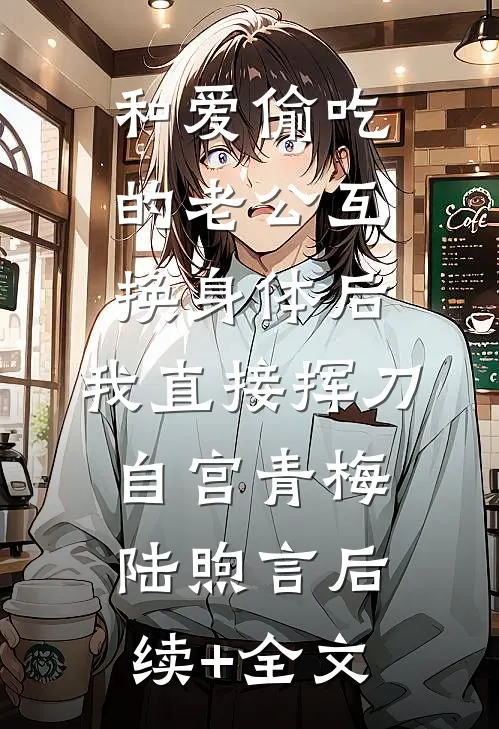 和爱偷吃的老公互换身体后，我直接挥刀自宫青梅陆煦言后续+全文