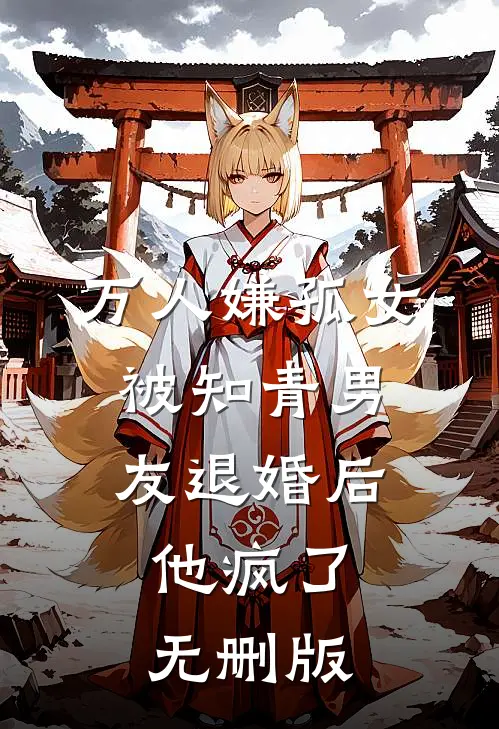 万人嫌孤女被知青男友退婚后，他疯了无删版