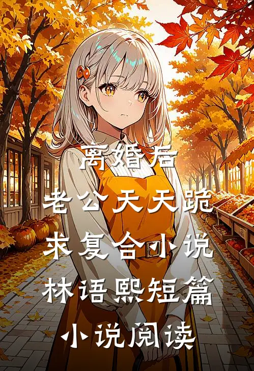 离婚后,老公天天跪求复合小说林语熙短篇小说阅读