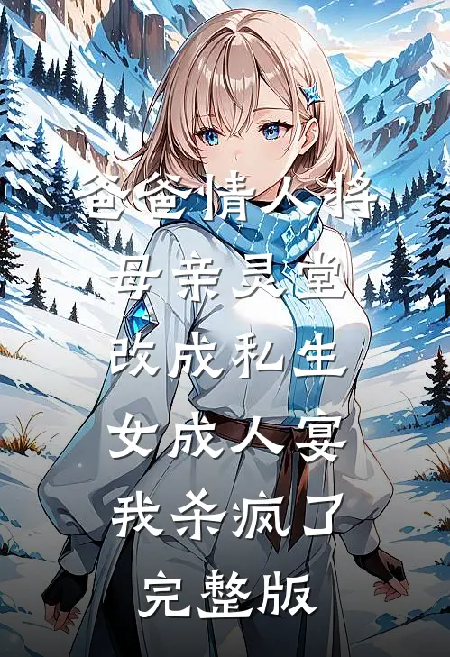 爸爸情人将母亲灵堂改成私生女成人宴，我杀疯了完整版