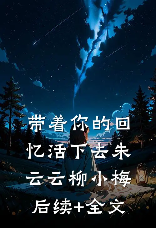 带着你的回忆活下去朱云云柳小梅后续+全文