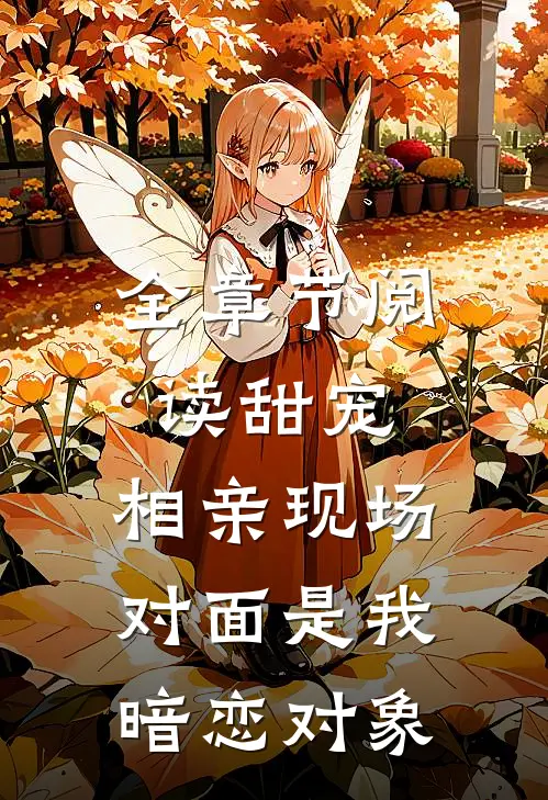 全章节阅读甜宠：相亲现场，对面是我暗恋对象